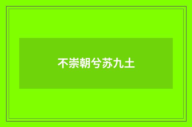 不崇朝兮苏九土