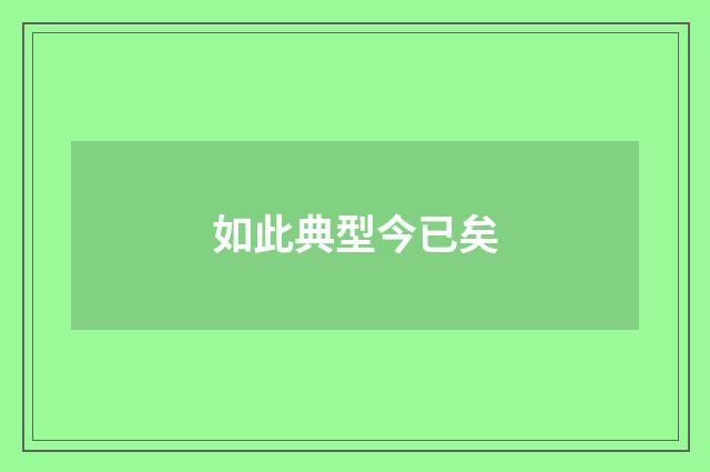 如此典型今已矣