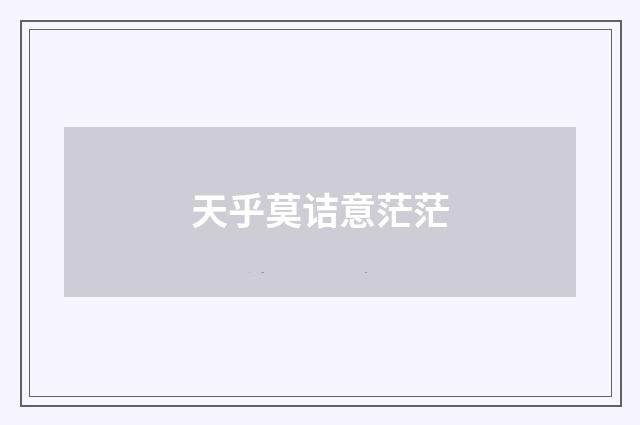 天乎莫诘意茫茫