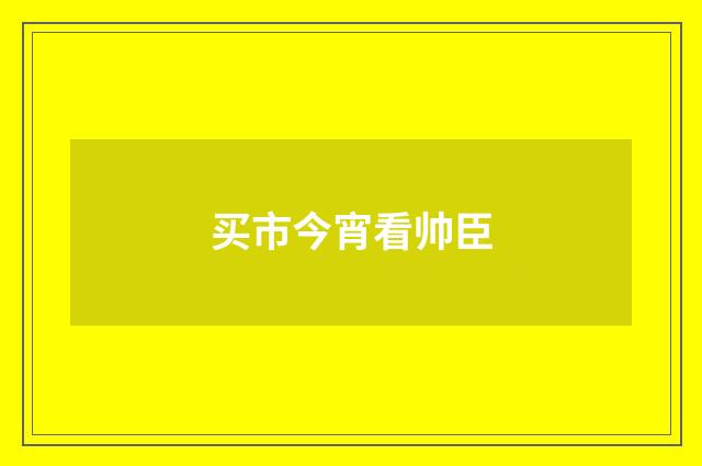 买市今宵看帅臣