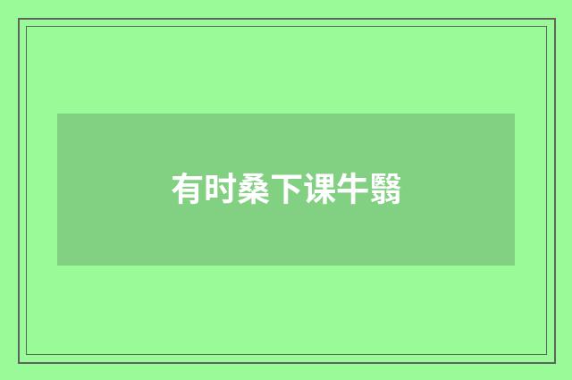 有时桑下课牛翳
