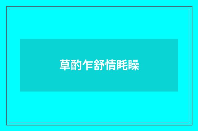 草酌乍舒情眊矂
