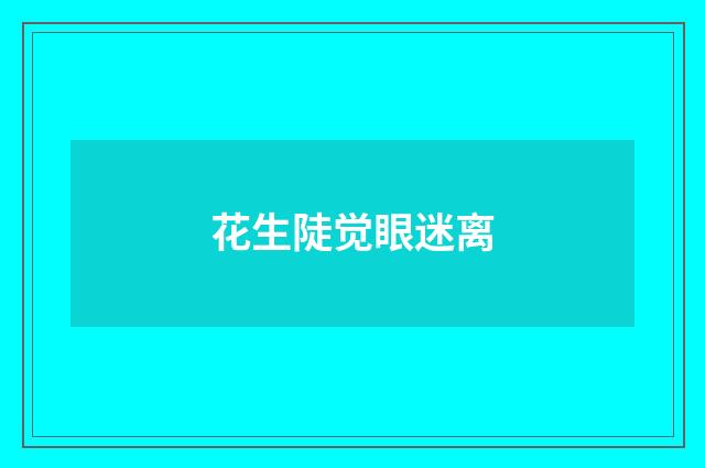 花生陡觉眼迷离