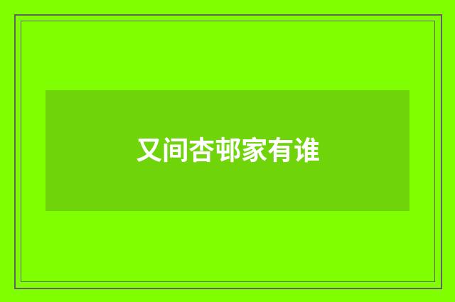 又间杏邨家有谁