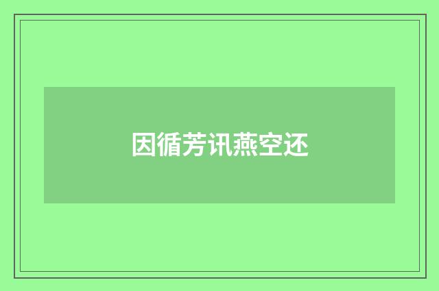 因循芳讯燕空还