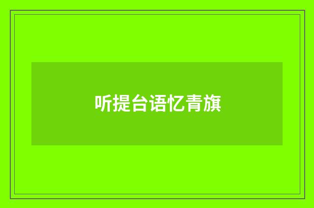 听提台语忆青旗