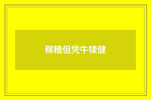 稼穡但凭牛犊健
