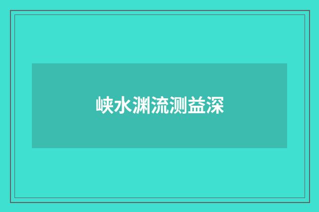 峡水渊流测益深