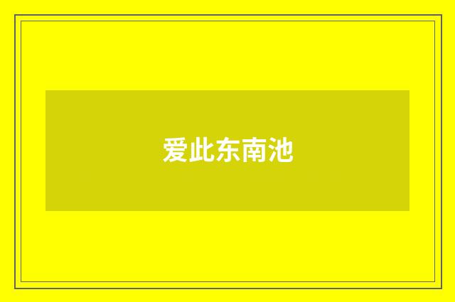 爱此东南池