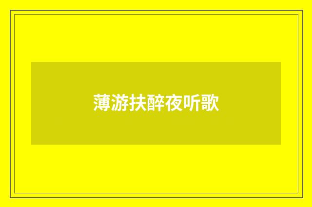 薄游扶醉夜听歌