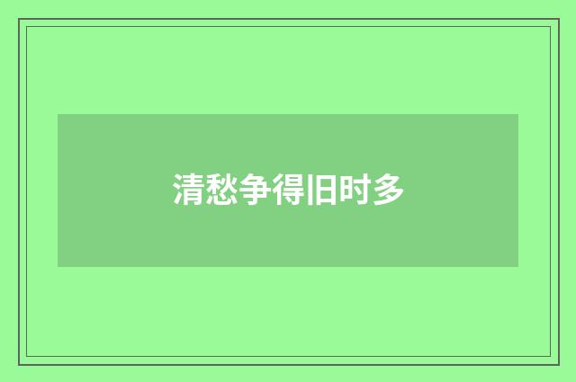 清愁争得旧时多