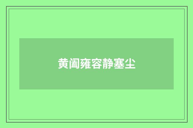 黄阖雍容静塞尘