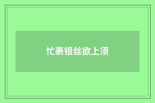 忙裹银丝欲上须