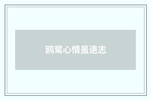 鸥鹭心情虽退志