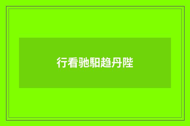 行看驰馹趋丹陛