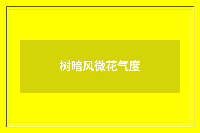 树暗风微花气度