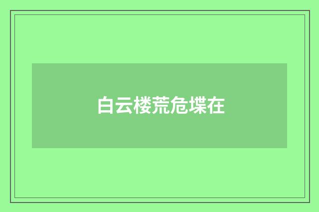 白云楼荒危堞在