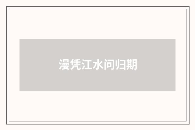漫凭江水问归期