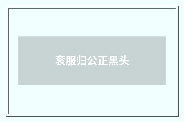 衮服归公正黑头
