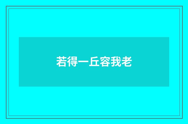 若得一丘容我老