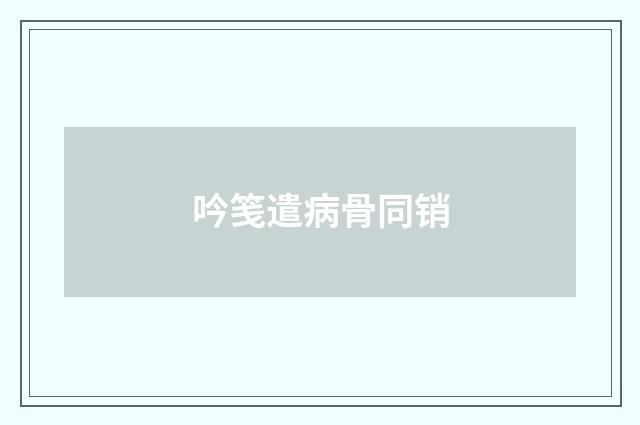 吟笺遣病骨同销