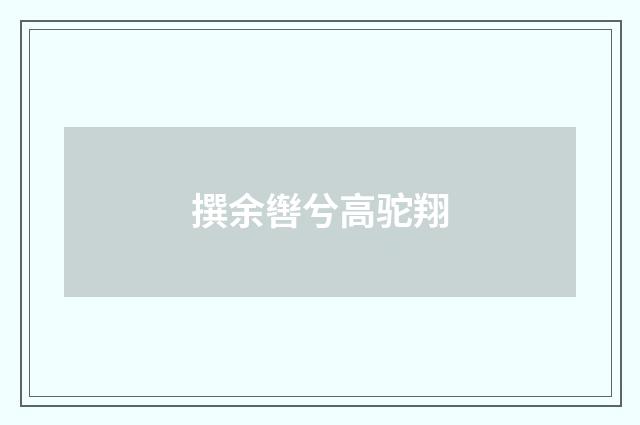 撰余辔兮高驼翔