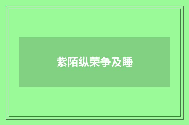 紫陌纵荣争及睡