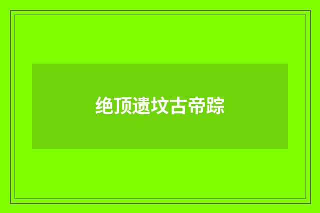绝顶遗坟古帝踪