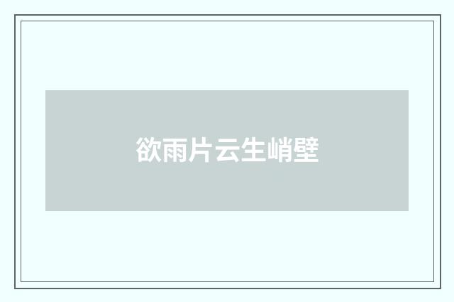 欲雨片云生峭壁
