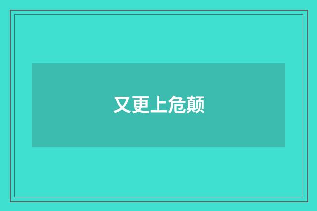 又更上危颠