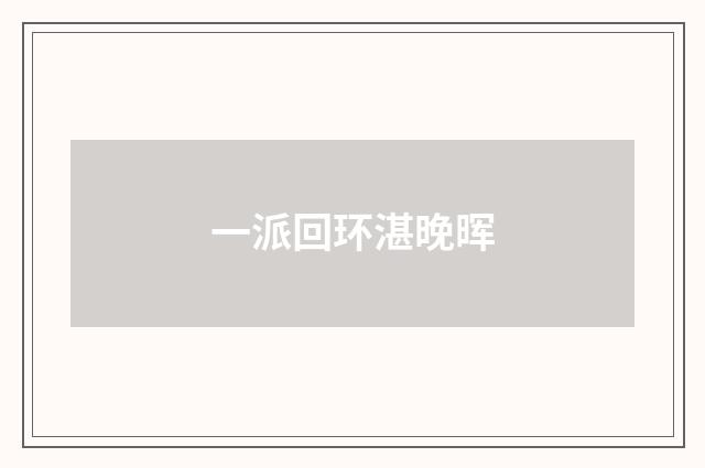 一派回环湛晚晖