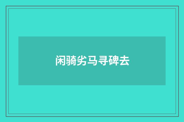 闲骑劣马寻碑去