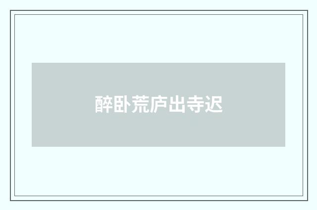 醉卧荒庐出寺迟