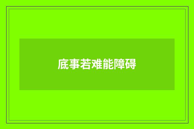 底事若难能障碍