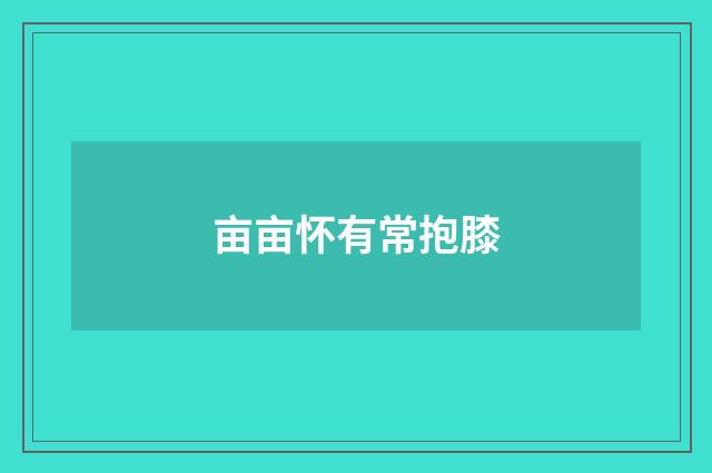 亩亩怀有常抱膝