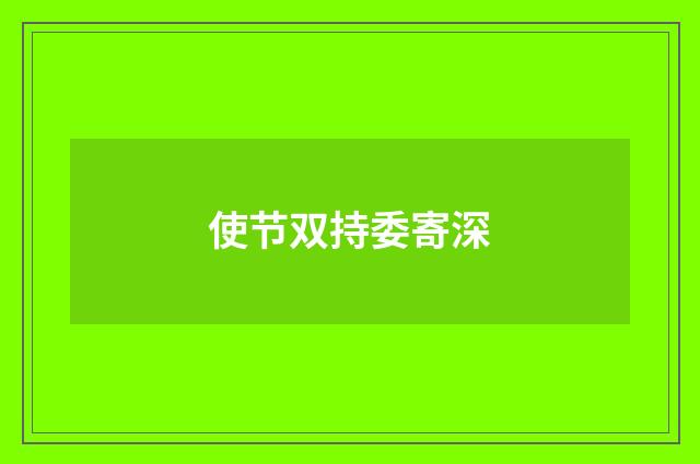 使节双持委寄深