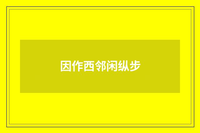因作西邻闲纵步
