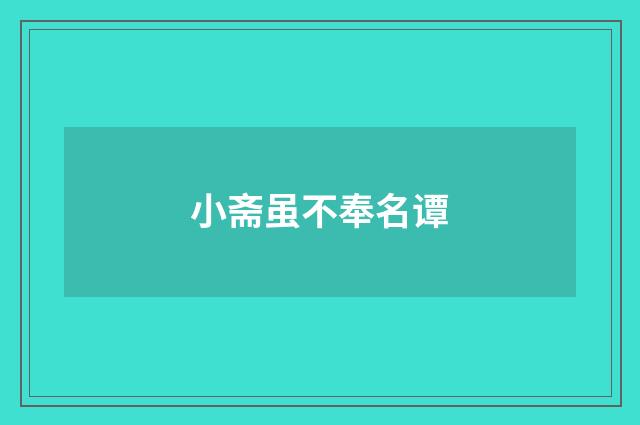 小斋虽不奉名谭