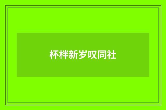 杯柈新岁叹同社