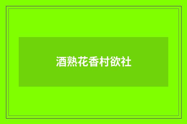 酒熟花香村欲社