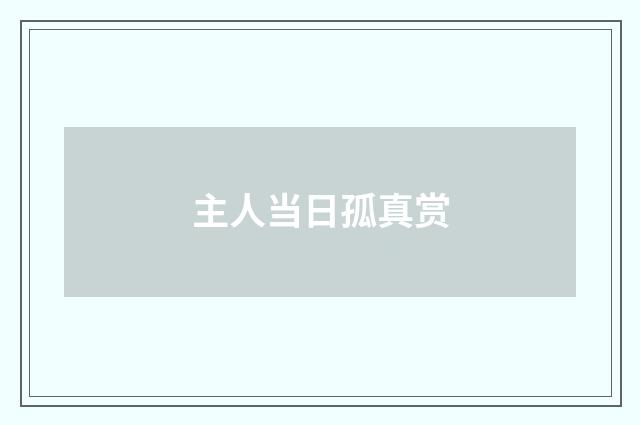 主人当日孤真赏