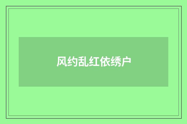 风约乱红依绣户