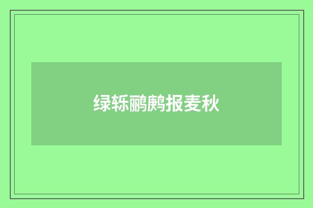 绿轹鹂鹒报麦秋