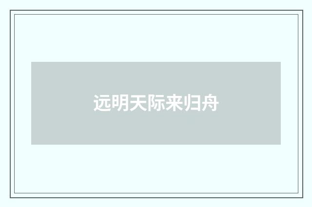 远明天际来归舟