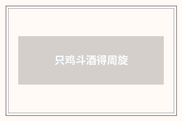 只鸡斗酒得周旋