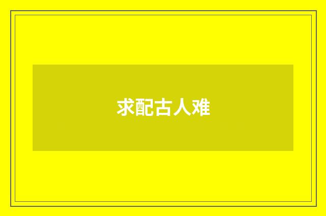 求配古人难