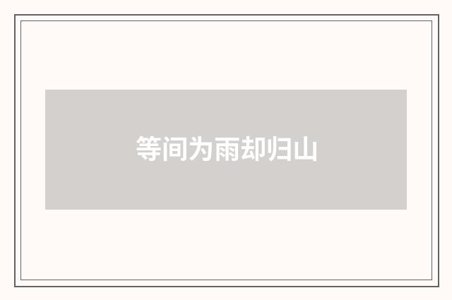 等间为雨却归山