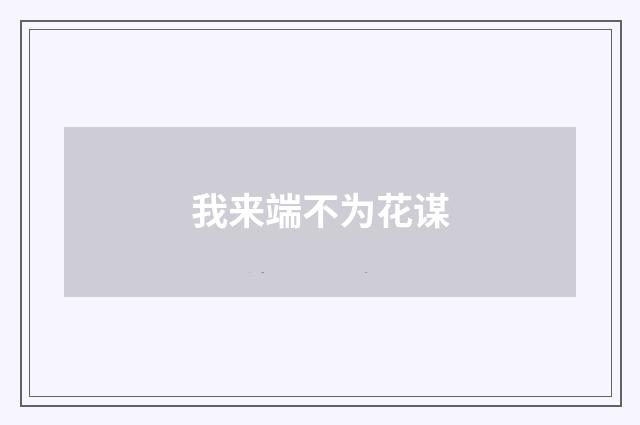 我来端不为花谋