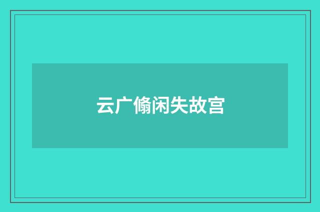 云广翛闲失故宫