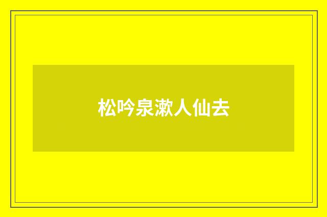 松吟泉漱人仙去